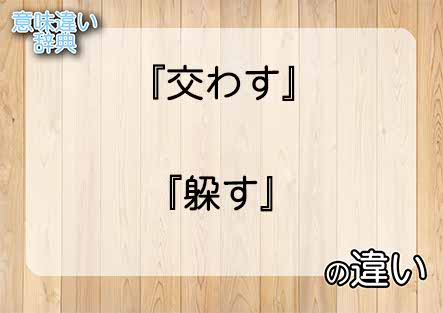 『交わす』と『躱す』の意味の違いは？例文と使い方を解説