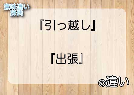 『引っ越し』と『出張』の意味の違いは？例文と使い方を解説