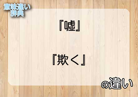 『嘘』と『欺く』の意味の違いは？例文と使い方を解説