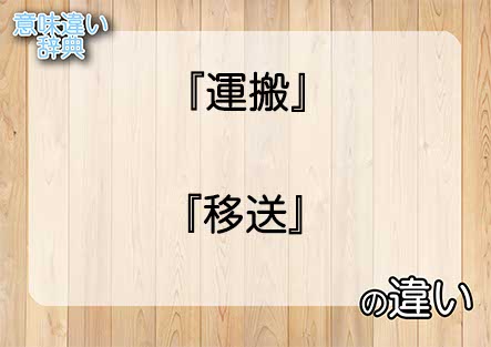 『運搬』と『移送』の意味の違いは？例文と使い方を解説