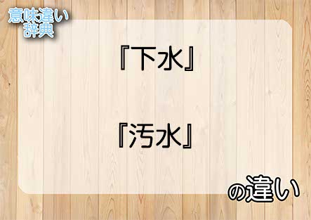 『下水』と『汚水』の意味の違いは？例文と使い方を解説