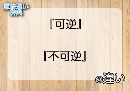 『可逆』と『不可逆』の意味の違いは？例文と使い方を解説