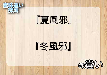 『夏風邪』と『冬風邪』の意味の違いは？例文と使い方を解説