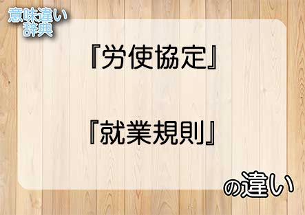 『労使協定』と『就業規則』の意味の違いは？例文と使い方を解説