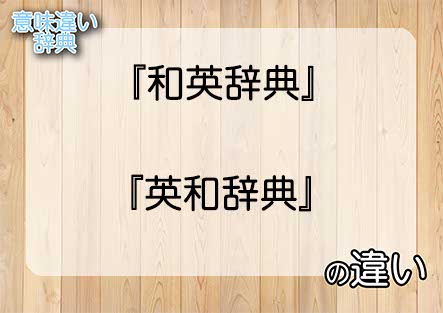 『和英辞典』と『英和辞典』の意味の違いは？例文と使い方を解説