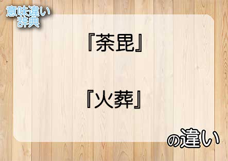 『荼毘』と『火葬』の意味の違いは？例文と使い方を解説