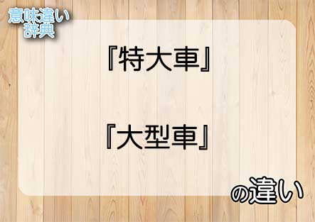 『特大車』と『大型車』の意味の違いは？例文と使い方を解説