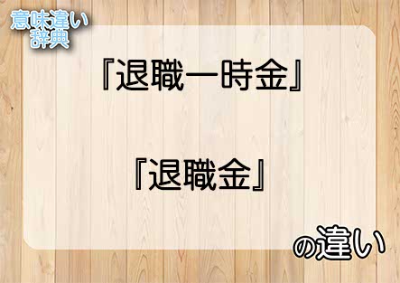 『退職一時金』と『退職金』の意味の違いは？例文と使い方を解説