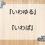 『いわゆる』と『いわば』の意味の違いは？例文と使い方を解説