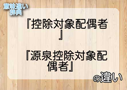 『控除対象配偶者』と『源泉控除対象配偶者』の意味の違いは？例文と使い方を解説