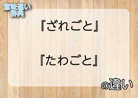 『ざれごと』と『たわごと』の意味の違いは？例文と使い方を解説