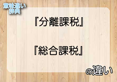 『分離課税』と『総合課税』の意味の違いは？例文と使い方を解説