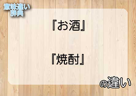 『お酒』と『焼酎』の意味の違いは？例文と使い方を解説