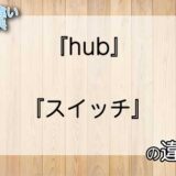 『hub』と『スイッチ』の意味の違いは？例文と使い方を解説