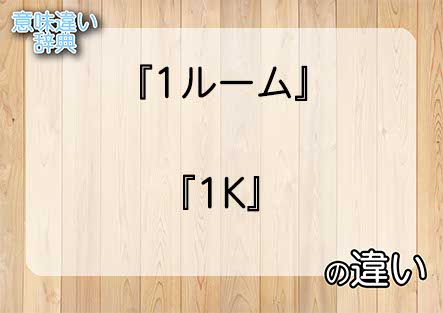 『1ルーム』と『1K』の意味の違いは？例文と使い方を解説