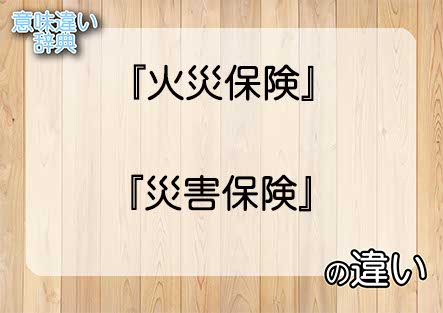 『火災保険』と『災害保険』の意味の違いは？例文と使い方を解説