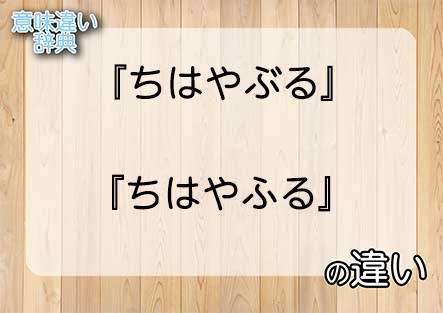 『ちはやぶる』と『ちはやふる』の意味の違いは？例文と使い方を解説