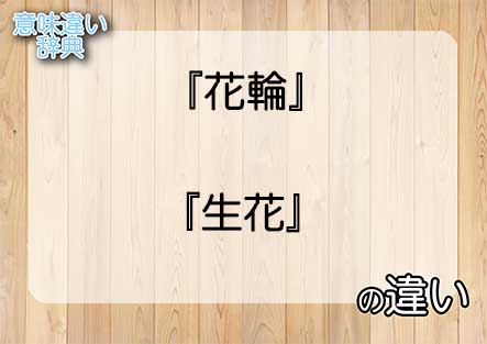 『花輪』と『生花』の意味の違いは？例文と使い方を解説