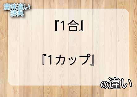 『1合』と『1カップ』の意味の違いは？例文と使い方を解説