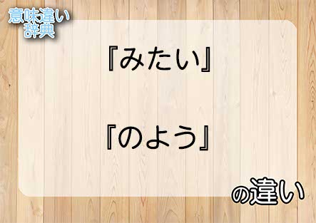 『みたい』と『のよう』の意味の違いは？例文と使い方を解説