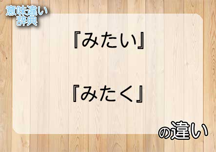 『みたい』と『みたく』の意味の違いは？例文と使い方を解説