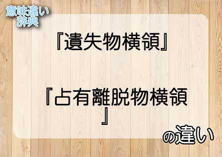 『遺失物横領』と『占有離脱物横領』の意味の違いは？例文と使い方を解説